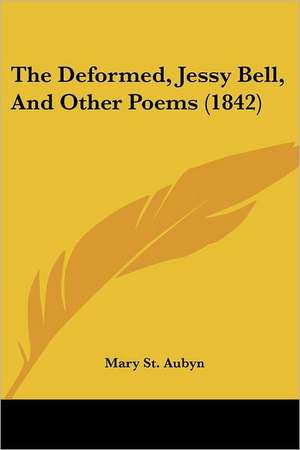 The Deformed, Jessy Bell, And Other Poems (1842) de Mary St. Aubyn