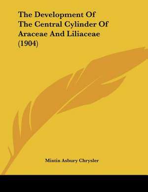 The Development Of The Central Cylinder Of Araceae And Liliaceae (1904) de Mintin Asbury Chrysler