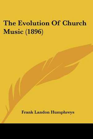 The Evolution Of Church Music (1896) de Frank Landon Humphreys