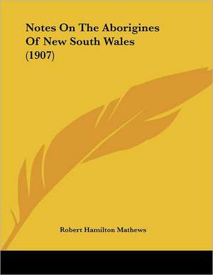 Notes On The Aborigines Of New South Wales (1907) de Robert Hamilton Mathews