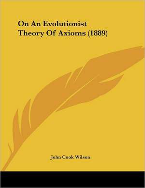 On An Evolutionist Theory Of Axioms (1889) de John Cook Wilson