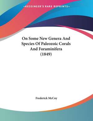 On Some New Genera And Species Of Paleozoic Corals And Foraminifera (1849) de Frederick Mccoy