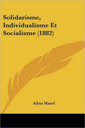 Solidarisme, Individualisme Et Socialisme (1882) de Albin Mazel