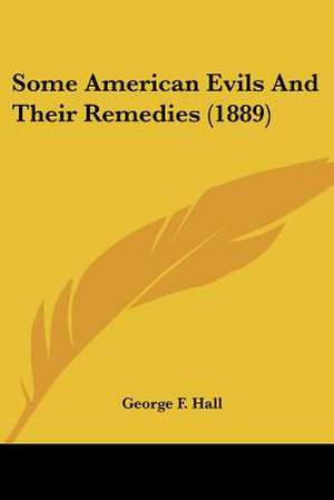 Some American Evils And Their Remedies (1889) de George F. Hall