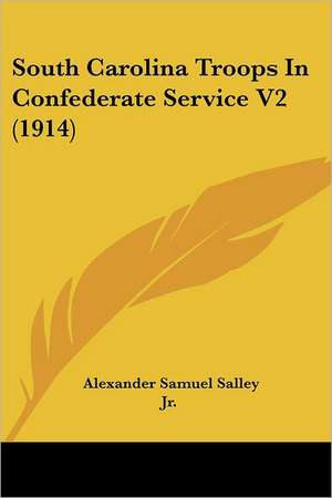 South Carolina Troops In Confederate Service V2 (1914) de Alexander Samuel Salley Jr.