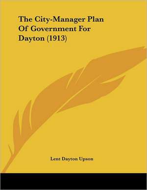 The City-Manager Plan Of Government For Dayton (1913) de Lent Dayton Upson