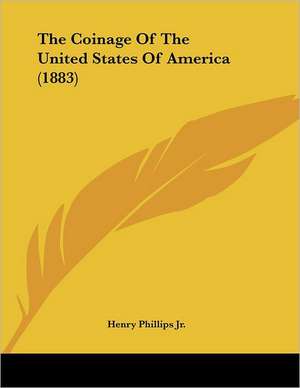 The Coinage Of The United States Of America (1883) de Henry Phillips Jr.