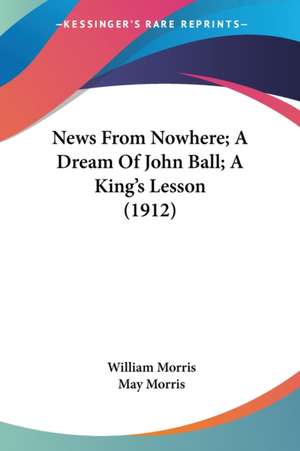 News From Nowhere; A Dream Of John Ball; A King's Lesson (1912) de William Morris