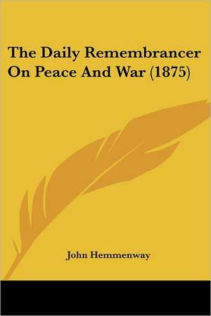 The Daily Remembrancer On Peace And War (1875) de John Hemmenway