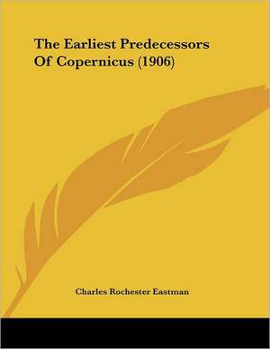 The Earliest Predecessors Of Copernicus (1906) de Charles Rochester Eastman