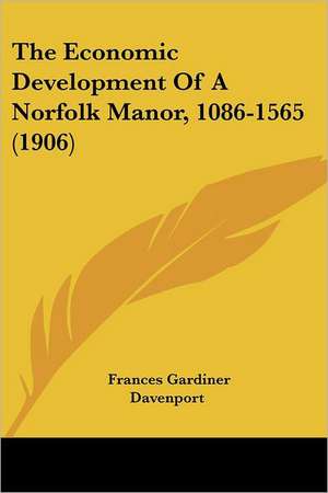 The Economic Development Of A Norfolk Manor, 1086-1565 (1906) de Frances Gardiner Davenport