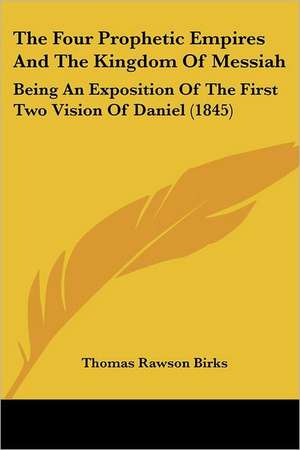 The Four Prophetic Empires And The Kingdom Of Messiah de Thomas Rawson Birks