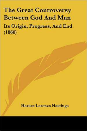 The Great Controversy Between God And Man de Horace Lorenzo Hastings