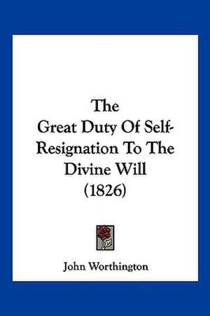 The Great Duty Of Self-Resignation To The Divine Will (1826) de John Worthington