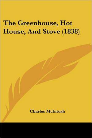 The Greenhouse, Hot House, And Stove (1838) de Charles Mcintosh