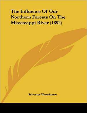 The Influence Of Our Northern Forests On The Mississippi River (1892) de Sylvester Waterhouse