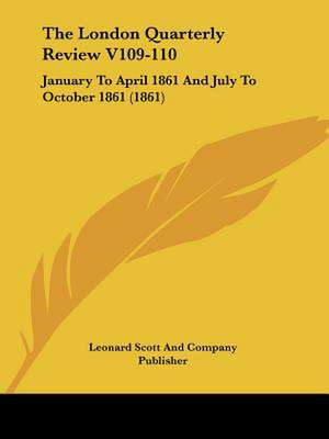 The London Quarterly Review V109-110 de Leonard Scott And Company Publisher