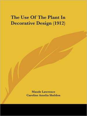 The Use Of The Plant In Decorative Design (1912) de Maude Lawrence