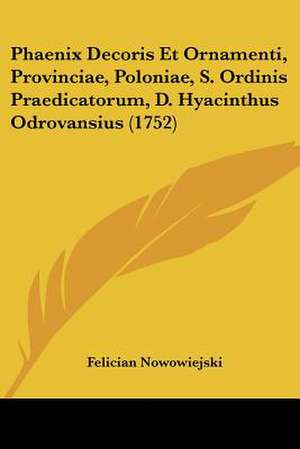 Phaenix Decoris Et Ornamenti, Provinciae, Poloniae, S. Ordinis Praedicatorum, D. Hyacinthus Odrovansius (1752) de Felician Nowowiejski