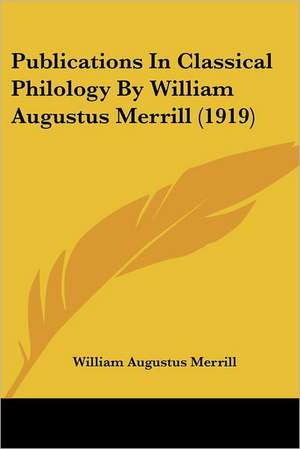 Publications In Classical Philology By William Augustus Merrill (1919) de William Augustus Merrill