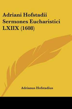 Adriani Hofstadii Sermones Eucharistici LXIIX (1608) de Adrianus Hofstadius