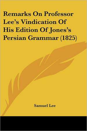 Remarks On Professor Lee's Vindication Of His Edition Of Jones's Persian Grammar (1825) de Samuel Lee