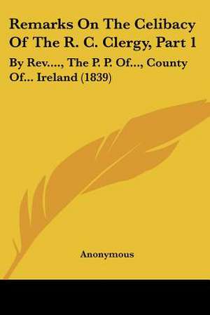 Remarks On The Celibacy Of The R. C. Clergy, Part 1 de Anonymous