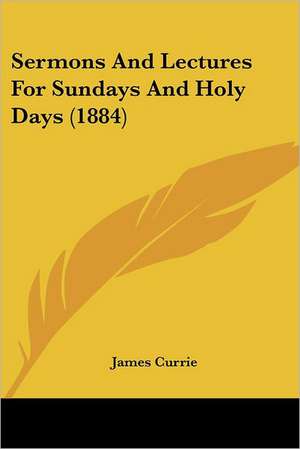 Sermons And Lectures For Sundays And Holy Days (1884) de James Currie