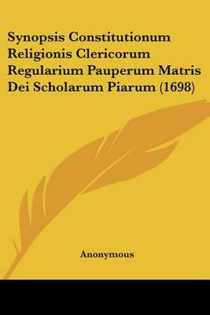 Synopsis Constitutionum Religionis Clericorum Regularium Pauperum Matris Dei Scholarum Piarum (1698) de Anonymous