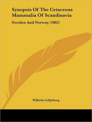 Synopsis Of The Cetaceous Mammalia Of Scandinavia de Wilhelm Lilljeborg