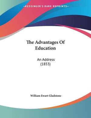 The Advantages Of Education de William Ewart Gladstone