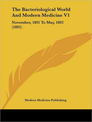 The Bacteriological World And Modern Medicine V1 de Modern Medicine Publishing