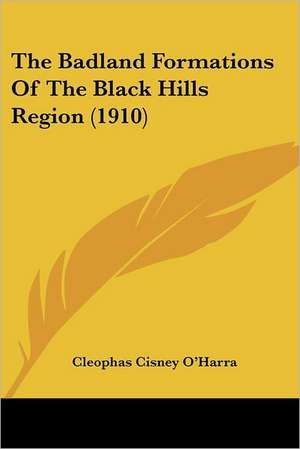 The Badland Formations Of The Black Hills Region (1910) de Cleophas Cisney O'Harra