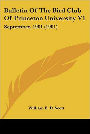 Bulletin Of The Bird Club Of Princeton University V1 de William E. D. Scott