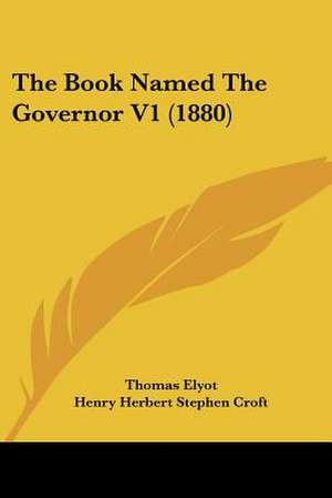 The Book Named The Governor V1 (1880) de Thomas Elyot