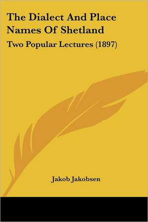 The Dialect And Place Names Of Shetland de Jakob Jakobsen