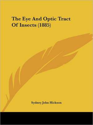 The Eye And Optic Tract Of Insects (1885) de Sydney John Hickson