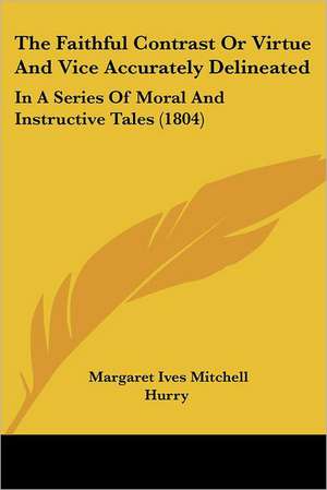 The Faithful Contrast Or Virtue And Vice Accurately Delineated de Margaret Ives Mitchell Hurry