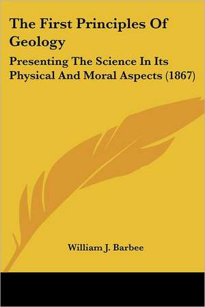 The First Principles Of Geology de William J. Barbee