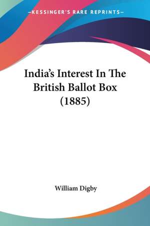 India's Interest In The British Ballot Box (1885) de William Digby