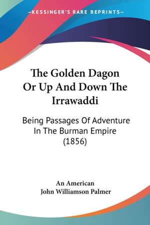 The Golden Dagon Or Up And Down The Irrawaddi de An American