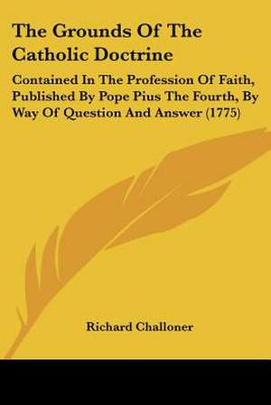 The Grounds Of The Catholic Doctrine de Richard Challoner