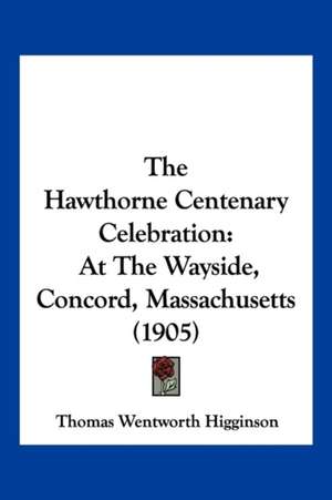 The Hawthorne Centenary Celebration de Thomas Wentworth Higginson