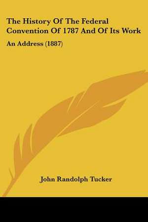 The History Of The Federal Convention Of 1787 And Of Its Work de John Randolph Tucker