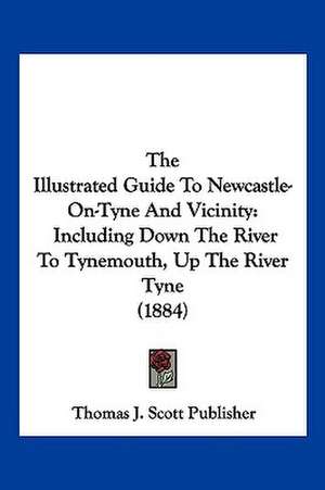 The Illustrated Guide To Newcastle-On-Tyne And Vicinity de Thomas J. Scott Publisher