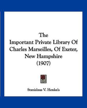 The Important Private Library Of Charles Marseilles, Of Exeter, New Hampshire (1907) de Stanislaus V. Henkels