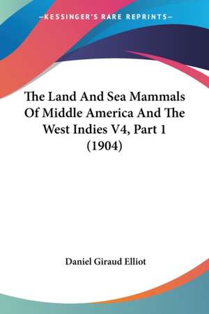 The Land And Sea Mammals Of Middle America And The West Indies V4, Part 1 (1904) de Daniel Giraud Elliot