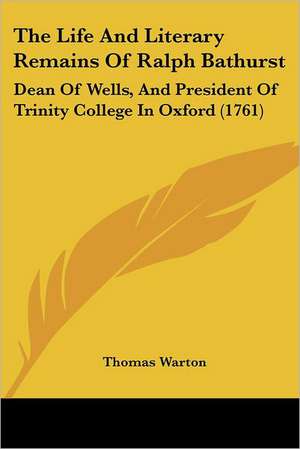 The Life And Literary Remains Of Ralph Bathurst de Thomas Warton