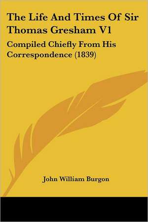 The Life And Times Of Sir Thomas Gresham V1 de John William Burgon