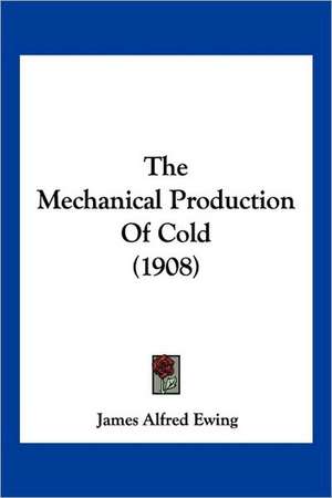 The Mechanical Production Of Cold (1908) de James Alfred Ewing